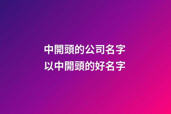 中開頭的公司名字 以中開頭的好名字-第1張-公司起名-玄機(jī)派
